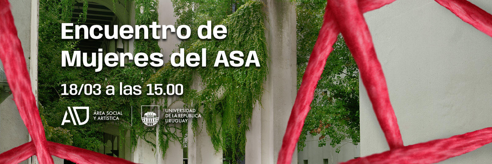 Fotografía de las galerías del patio del Aulario Mártires Estudiantiles con las paredes cubiertas de vegetación. Se ve una estructura de hilo rojo en primer plano y el texto en letras blancas: “Encuentro de Mujeres del ASA”, a realizarse el 18 de marzo a las 15:00. Debajo los logos del Área Social y Artística (ASA) y de la Universidad de la República, Uruguay. 